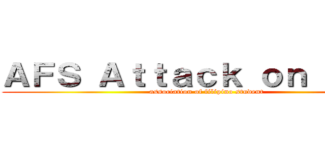 ＡＦＳ Ａｔｔａｃｋ ｏｎ Ｔｉｔａ (association of filipino student)