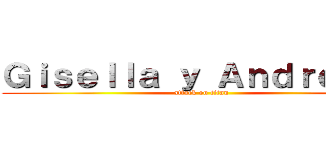 Ｇｉｓｅｌｌａ ｙ Ａｎｄｒｅａｓ  (attack on titan)