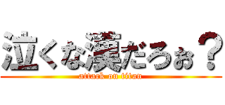 泣くな漢だろぉ？ (attack on titan)