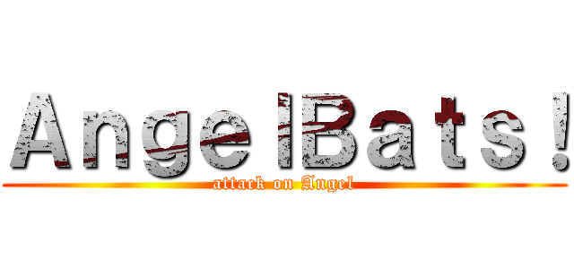 ＡｎｇｅｌＢａｔｓ！ (attack on Angel)