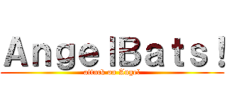 ＡｎｇｅｌＢａｔｓ！ (attack on Angel)