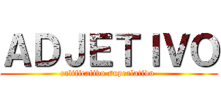 ＡＤＪＥＴＩＶＯ (calificativo superlativo )