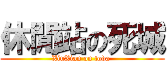 休閒站の死城 (XiuXian on toda )