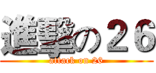 進擊の２６ (attack on 26)