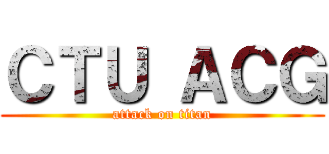 ＣＴＵ ＡＣＧ (attack on titan)
