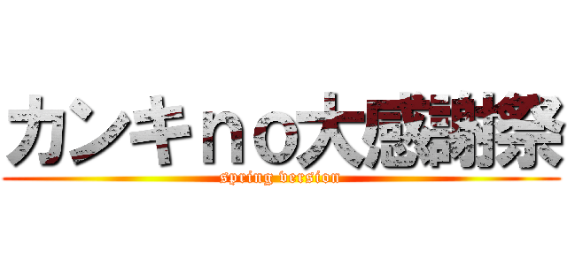 カンキｎｏ大感謝祭 (spring version)