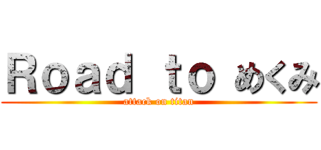 Ｒｏａｄ ｔｏ めくみ (attack on titan)