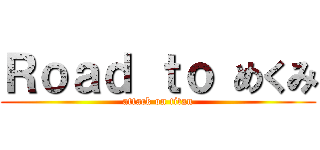 Ｒｏａｄ ｔｏ めくみ (attack on titan)