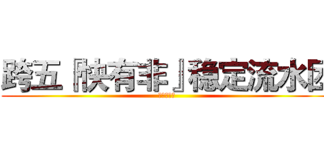 跨五『快有非』稳定流水团 (不非不要钱)