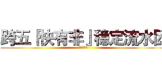 跨五『快有非』稳定流水团 (不非不要钱)