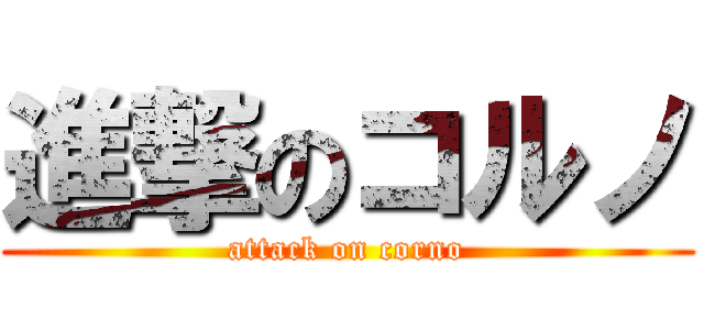 進撃のコルノ (attack on corno)