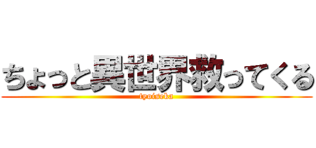 ちょっと異世界救ってくる (tyoiseka)