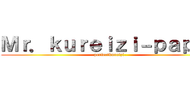 Ｍｒ．ｋｕｒｅｉｚｉ－ｐａｐｅｒ (perfectkureizi-)