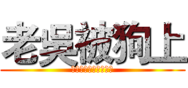老吳被狗上 (⇧⇧⇩⇩⇦⇨⇦⇨ＢＡ)