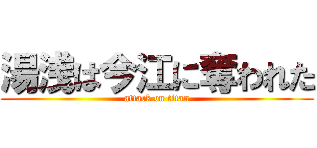 湯浅は今江に奪われた (attack on titan)