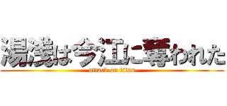 湯浅は今江に奪われた (attack on titan)