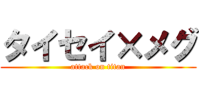 タイセイ×メグ (attack on titan)