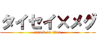 タイセイ×メグ (attack on titan)