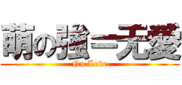 萌の強＝无愛 (No Love)