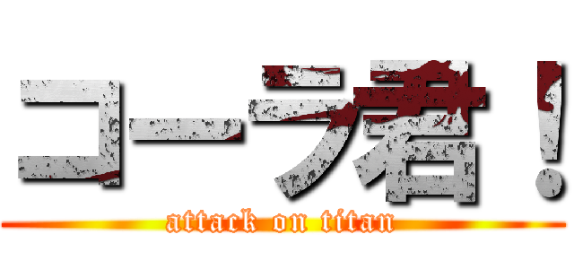 コーラ君！ (attack on titan)