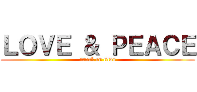 ＬＯＶＥ ＆ ＰＥＡＣＥ (attack on titan)