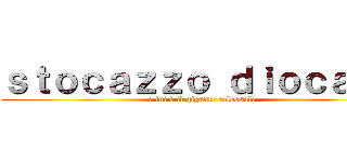 ｓｔｏｃａｚｚｏ ｄｉｏｃａｎｅ (e lui è il gigante colossale)