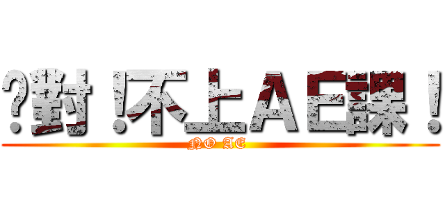 絕對！不上ＡＥ課！ (NO AE )