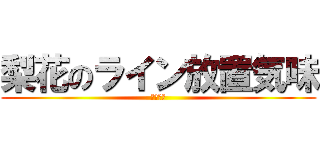 梨花のライン放置気味 (テスト前)