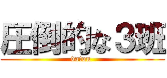 圧倒的な３班 (datou )