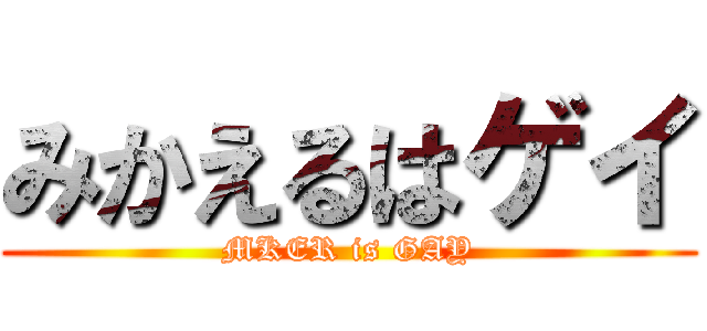 みかえるはゲイ (MKER is GAY)