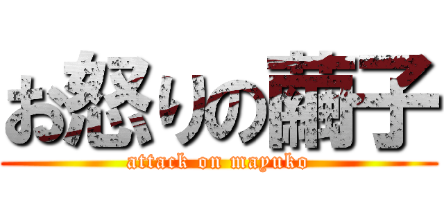 お怒りの繭子 (attack on mayuko)