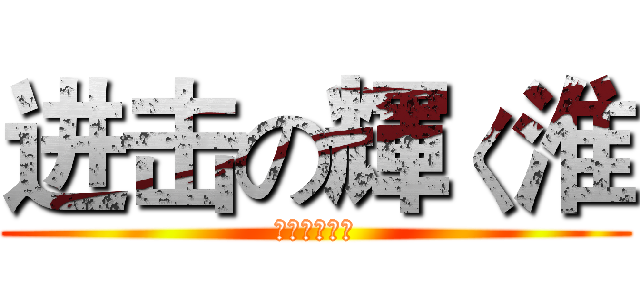 进击の輝く淮 (进击の輝く淮)