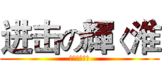 进击の輝く淮 (进击の輝く淮)