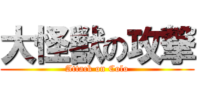 大怪獣の攻撃 (Attack on Colo)