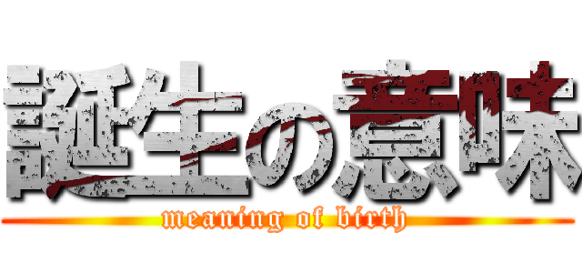 誕生の意味 (meaning of birth)
