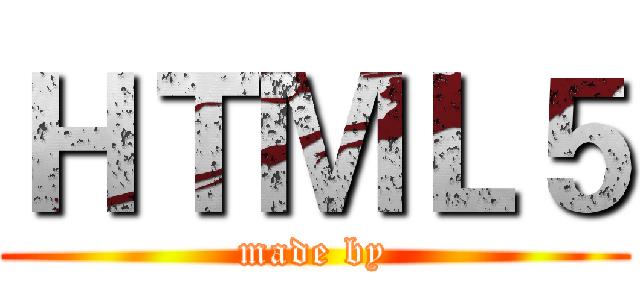 ＨＴＭＬ５ (made by)