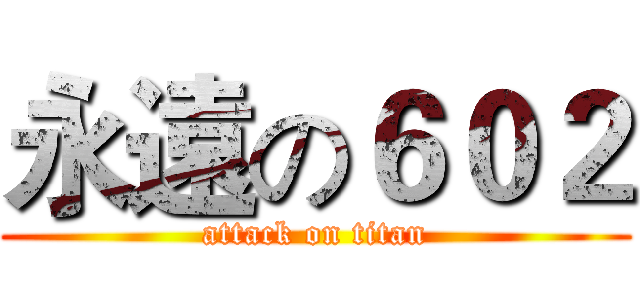 永遠の６０２ (attack on titan)