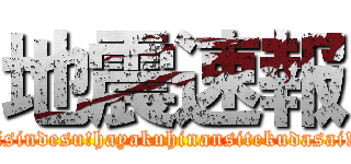 地震速報 (((Zisindesu!hayakuhinansitekudasai!!(()