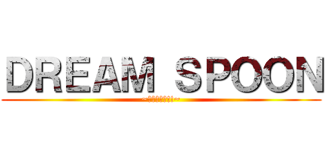 ＤＲＥＡＭ ＳＰＯＯＮ (~夢をつかめ!!~)