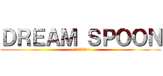 ＤＲＥＡＭ ＳＰＯＯＮ (~夢をつかめ!!~)