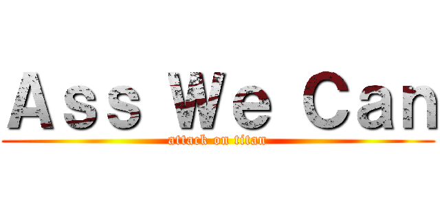 Ａｓｓ Ｗｅ Ｃａｎ (attack on titan)