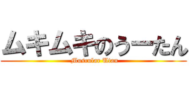 ムキムキのうーたん ( Muscular Utan)