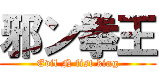 邪ン拳王 (Evil N fist king)