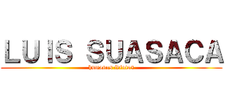 ＬＵＩＳ ＳＵＡＳＡＣＡ (humanos idiotas)