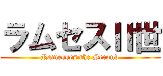 ラムセスⅡ世 (Ramesses the Second)