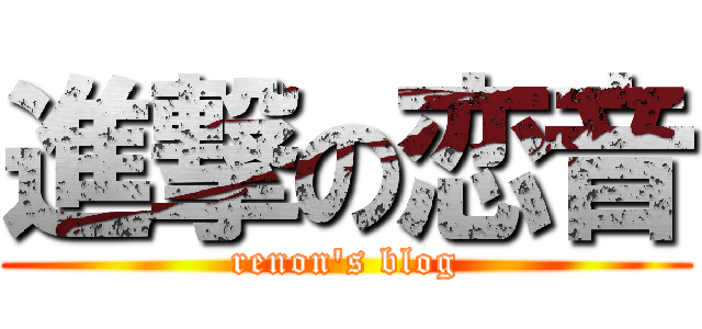 進撃の恋音 (renon's blog)