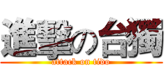 進擊の台獨 (attack on tido)