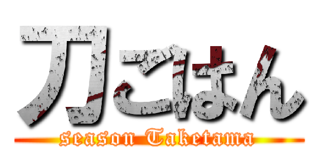 刀ごはん (season Taketama)