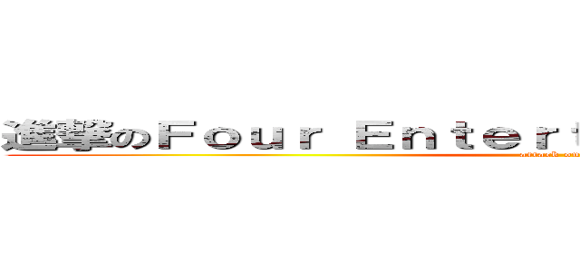 進撃のＦｏｕｒ Ｅｎｔｅｒｔａｉｎｍｅｎｔ Ｇｒｏｕｐ (attack on titan)