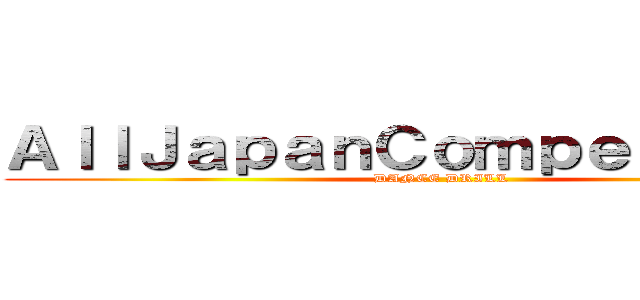 ＡｌｌＪａｐａｎＣｏｍｐｅｔｉｔｉｏｎ (DANCE DRILL)